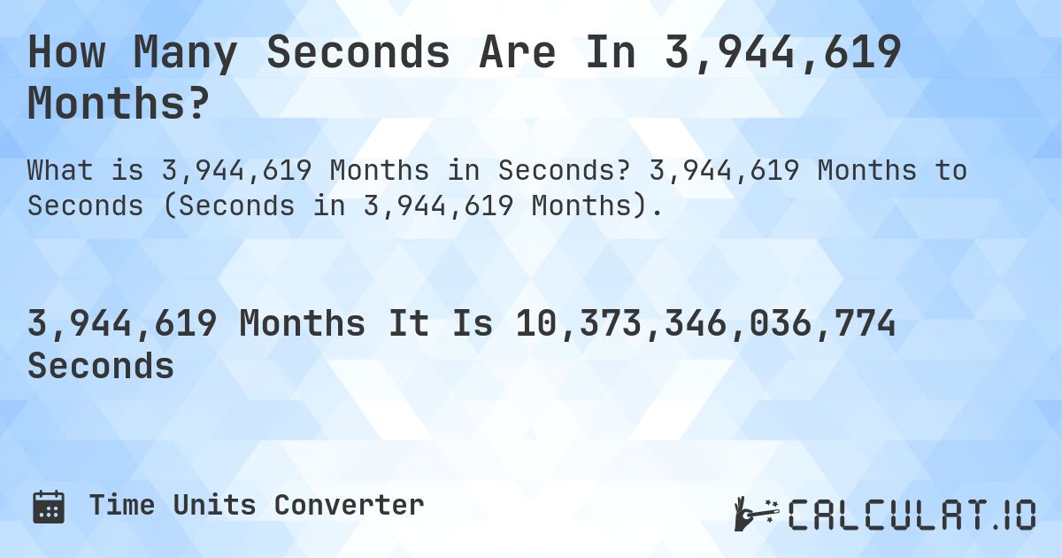 How Many Seconds Are In 3,944,619 Months?. 3,944,619 Months to Seconds (Seconds in 3,944,619 Months).
