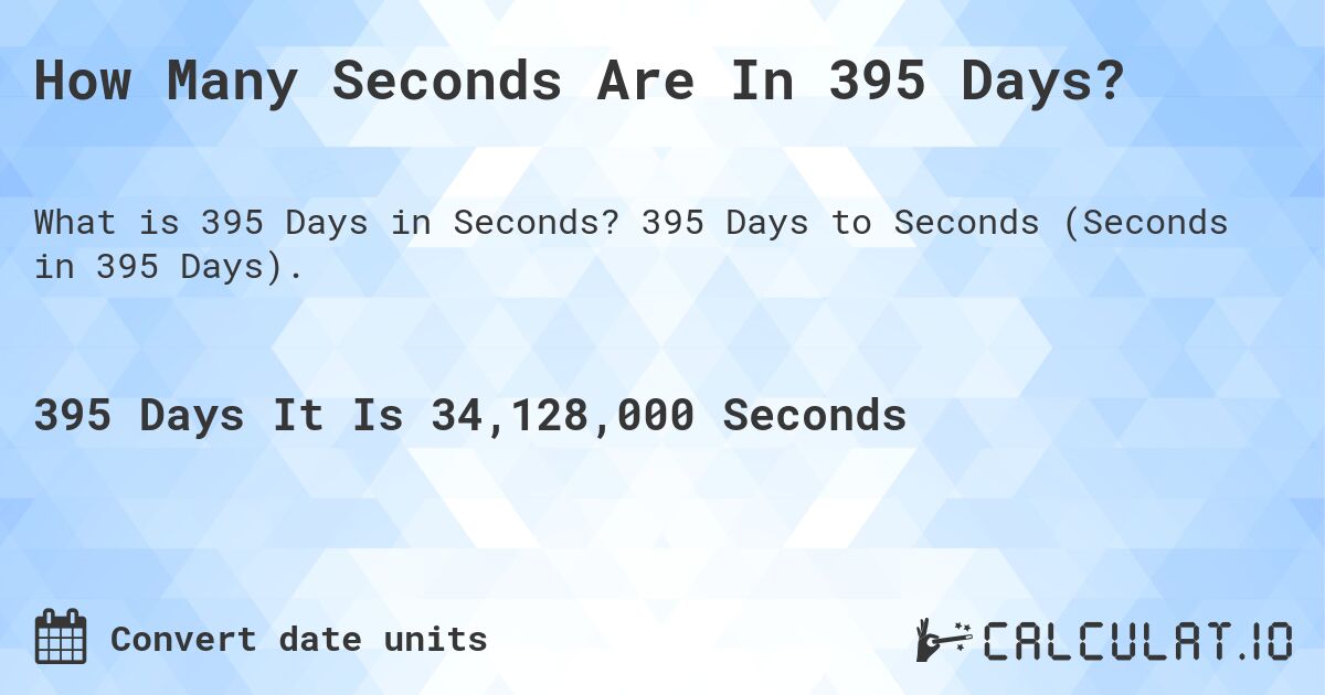 How Many Seconds Are In 395 Days?. 395 Days to Seconds (Seconds in 395 Days).