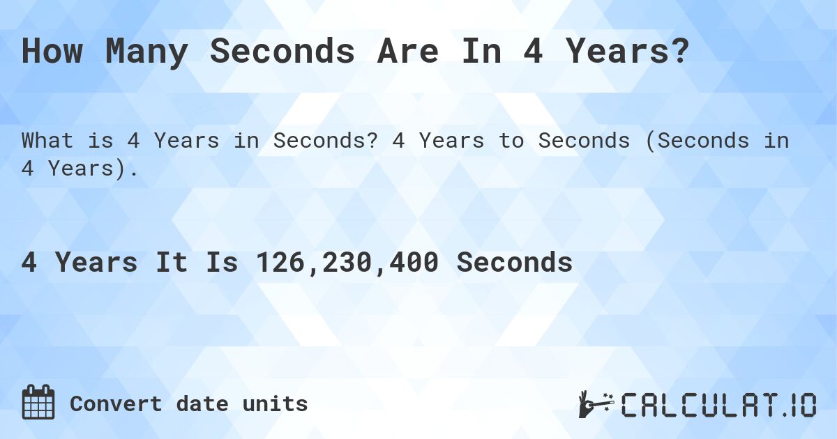 How Many Seconds Are In 4 Years?. 4 Years to Seconds (Seconds in 4 Years).