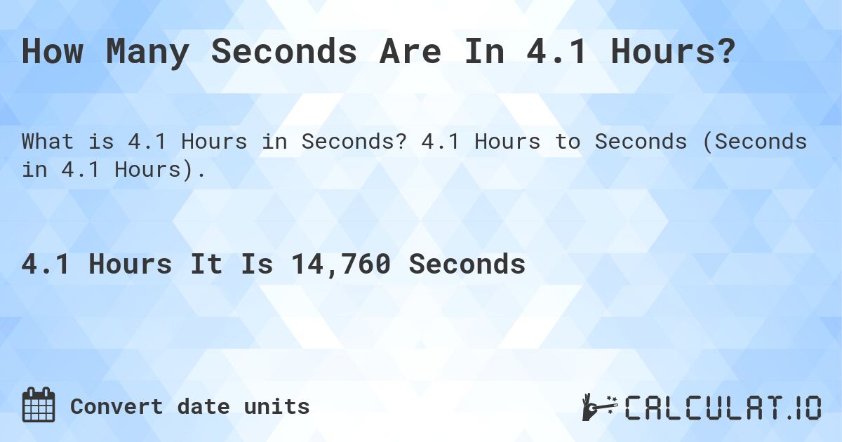 How Many Seconds Are In 4.1 Hours?. 4.1 Hours to Seconds (Seconds in 4.1 Hours).