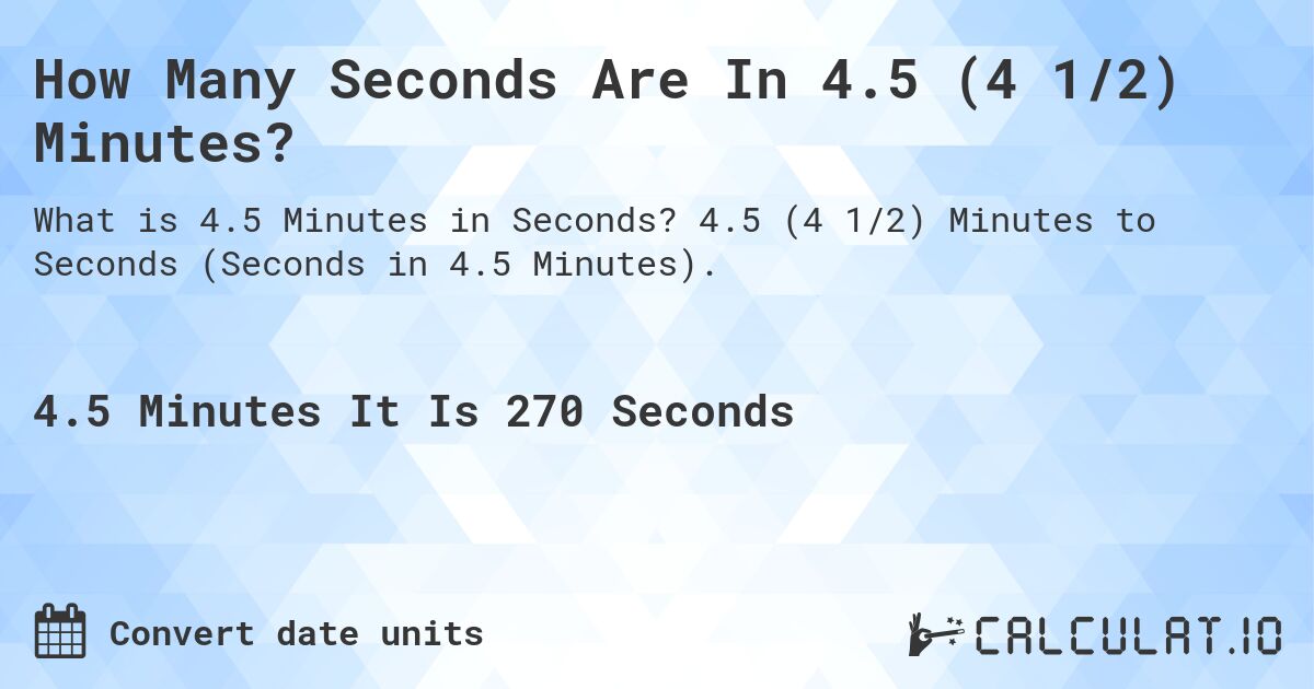 How Many Seconds Are In 4.5 (4 1/2) Minutes?. 4.5 (4 1/2) Minutes to Seconds (Seconds in 4.5 Minutes).