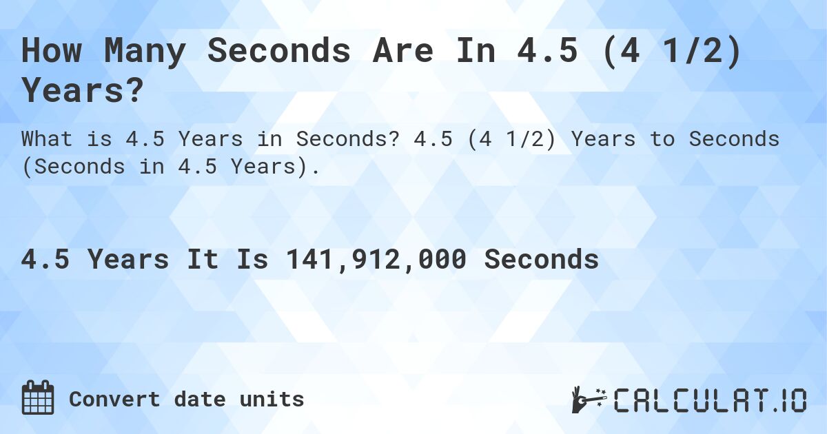 How Many Seconds Are In 4.5 (4 1/2) Years?. 4.5 (4 1/2) Years to Seconds (Seconds in 4.5 Years).