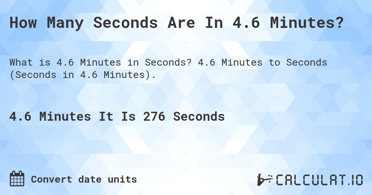 How Many Seconds Are In 4.6 Minutes?. 4.6 Minutes to Seconds (Seconds in 4.6 Minutes).
