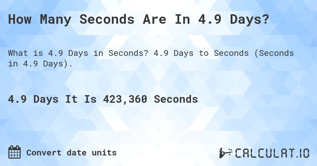 How Many Seconds Are In 4.9 Days?. 4.9 Days to Seconds (Seconds in 4.9 Days).