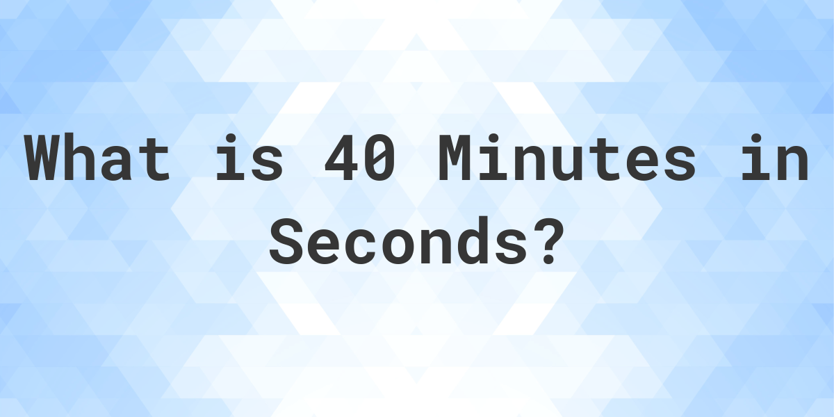 What Is 40 Minutes In Seconds