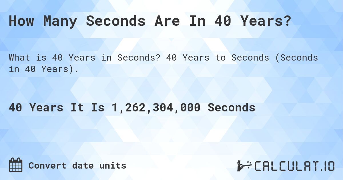 How Many Seconds Are In 40 Years?. 40 Years to Seconds (Seconds in 40 Years).