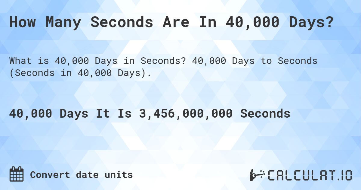 How Many Seconds Are In 40,000 Days?. 40,000 Days to Seconds (Seconds in 40,000 Days).