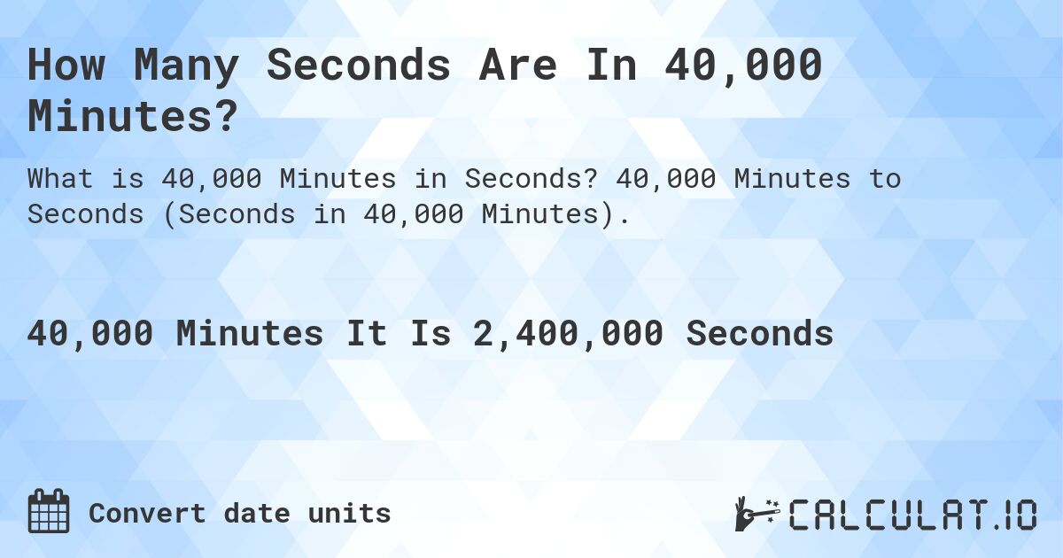 How Many Seconds Are In 40,000 Minutes?. 40,000 Minutes to Seconds (Seconds in 40,000 Minutes).