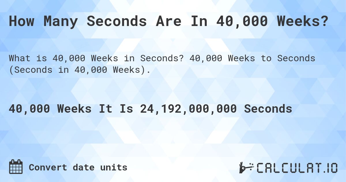 How Many Seconds Are In 40,000 Weeks?. 40,000 Weeks to Seconds (Seconds in 40,000 Weeks).