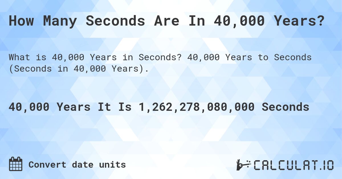 How Many Seconds Are In 40,000 Years?. 40,000 Years to Seconds (Seconds in 40,000 Years).