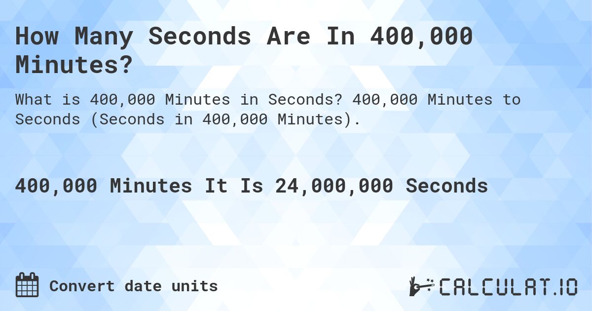 How Many Seconds Are In 400,000 Minutes?. 400,000 Minutes to Seconds (Seconds in 400,000 Minutes).