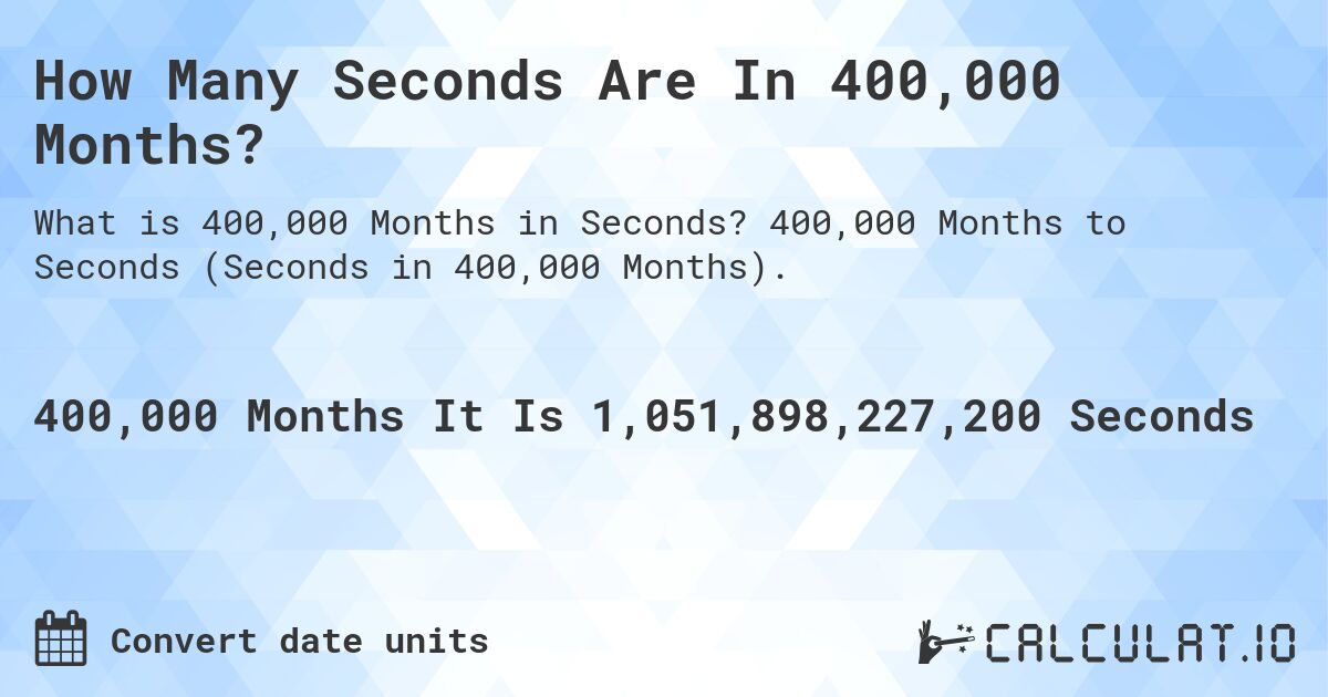How Many Seconds Are In 400,000 Months?. 400,000 Months to Seconds (Seconds in 400,000 Months).