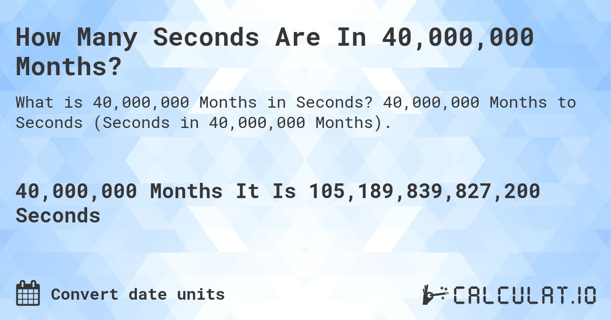 How Many Seconds Are In 40,000,000 Months?. 40,000,000 Months to Seconds (Seconds in 40,000,000 Months).