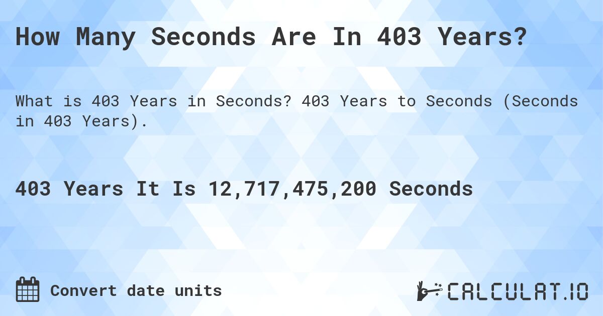 How Many Seconds Are In 403 Years?. 403 Years to Seconds (Seconds in 403 Years).