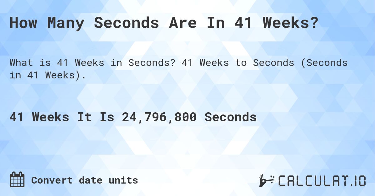 How Many Seconds Are In 41 Weeks?. 41 Weeks to Seconds (Seconds in 41 Weeks).