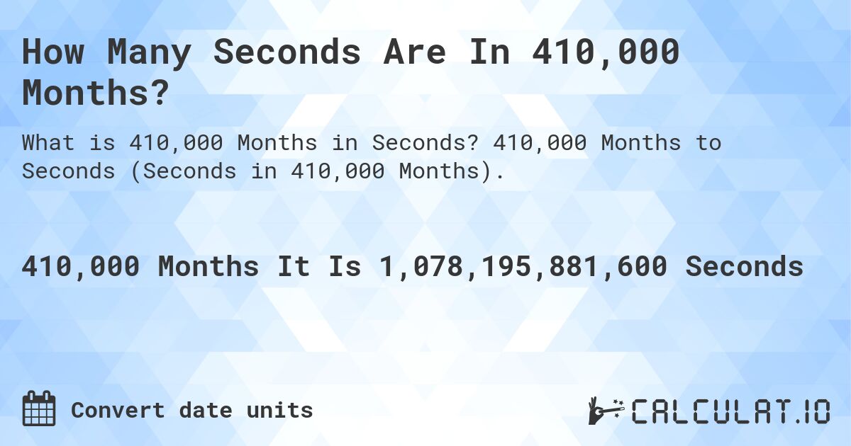 How Many Seconds Are In 410,000 Months?. 410,000 Months to Seconds (Seconds in 410,000 Months).