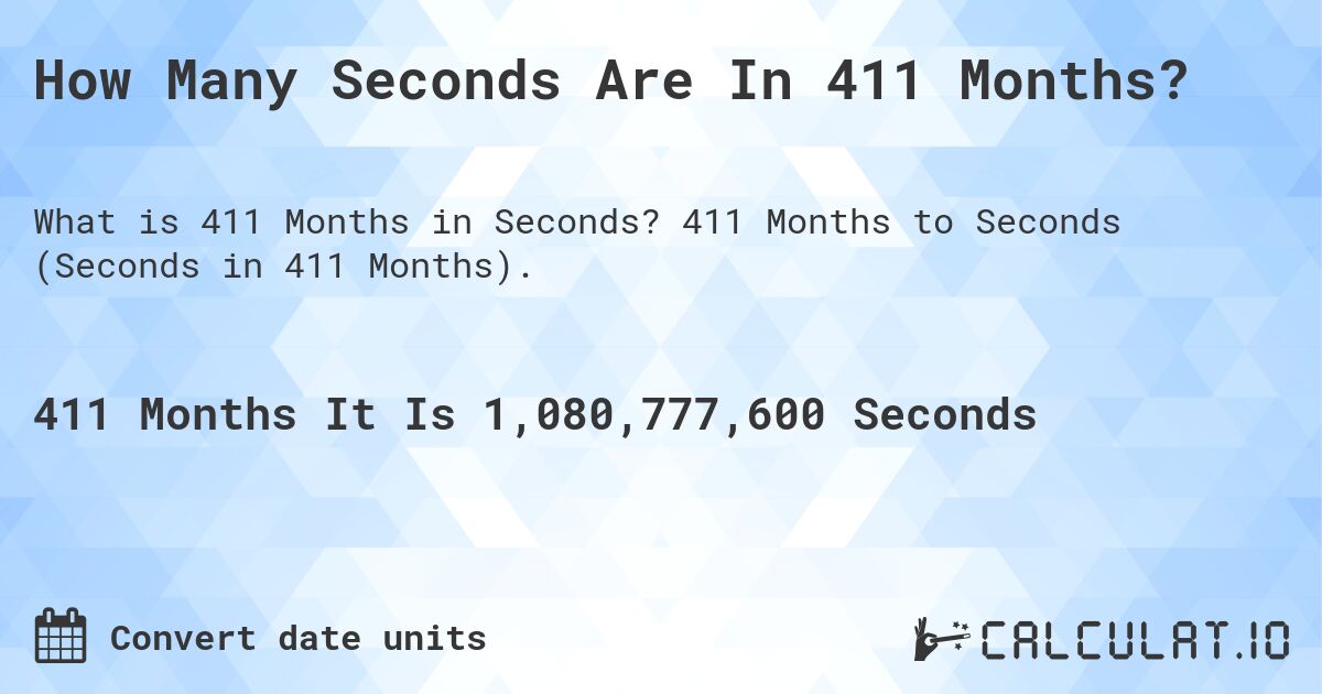 How Many Seconds Are In 411 Months?. 411 Months to Seconds (Seconds in 411 Months).