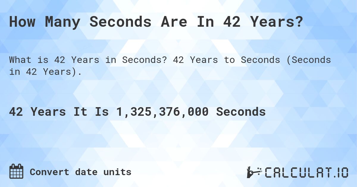 How Many Seconds Are In 42 Years?. 42 Years to Seconds (Seconds in 42 Years).