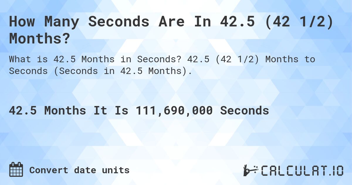How Many Seconds Are In 42.5 (42 1/2) Months?. 42.5 (42 1/2) Months to Seconds (Seconds in 42.5 Months).
