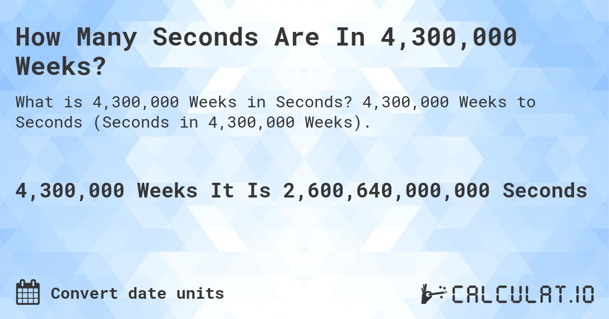 How Many Seconds Are In 4,300,000 Weeks?. 4,300,000 Weeks to Seconds (Seconds in 4,300,000 Weeks).
