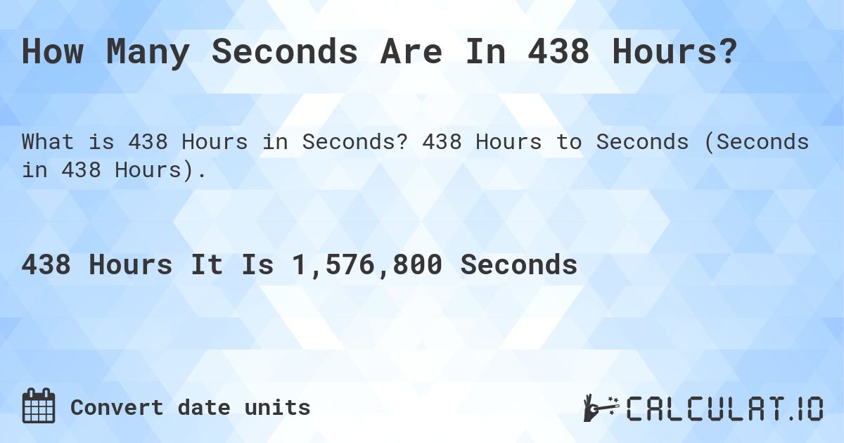 How Many Seconds Are In 438 Hours?. 438 Hours to Seconds (Seconds in 438 Hours).