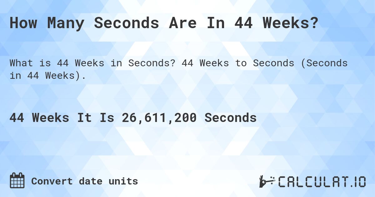 How Many Seconds Are In 44 Weeks?. 44 Weeks to Seconds (Seconds in 44 Weeks).