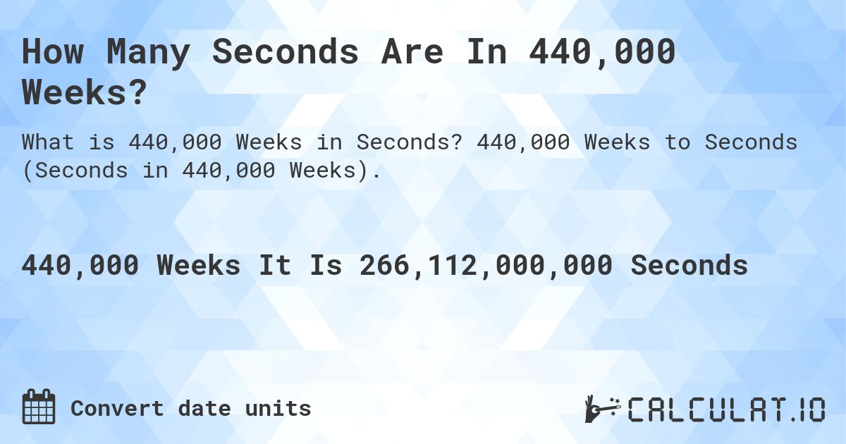 How Many Seconds Are In 440,000 Weeks?. 440,000 Weeks to Seconds (Seconds in 440,000 Weeks).