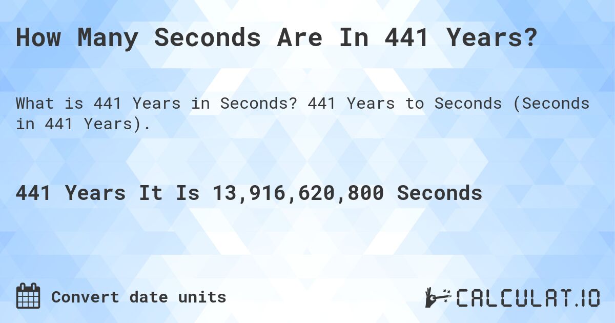 How Many Seconds Are In 441 Years?. 441 Years to Seconds (Seconds in 441 Years).