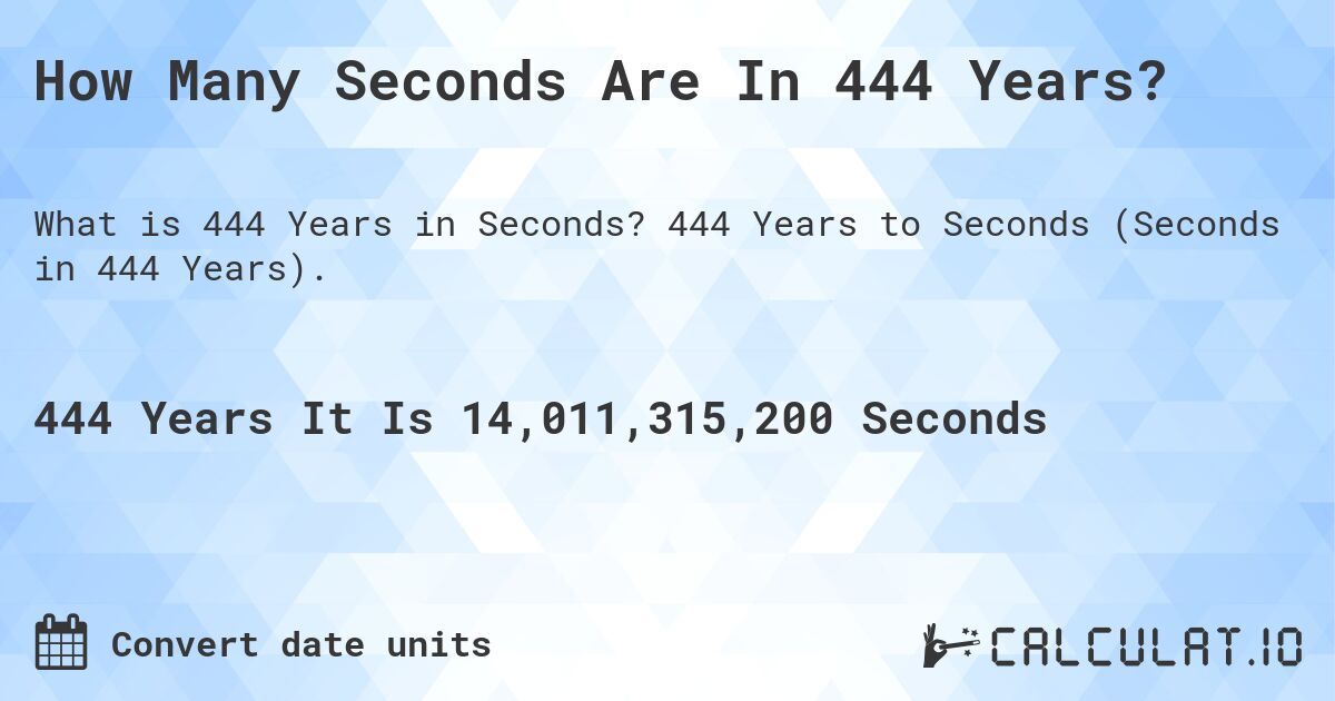 How Many Seconds Are In 444 Years?. 444 Years to Seconds (Seconds in 444 Years).