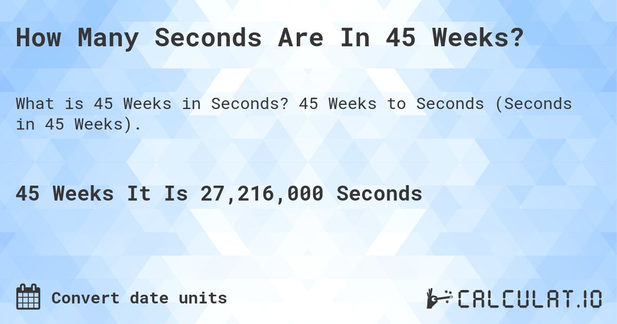 How Many Seconds Are In 45 Weeks?. 45 Weeks to Seconds (Seconds in 45 Weeks).