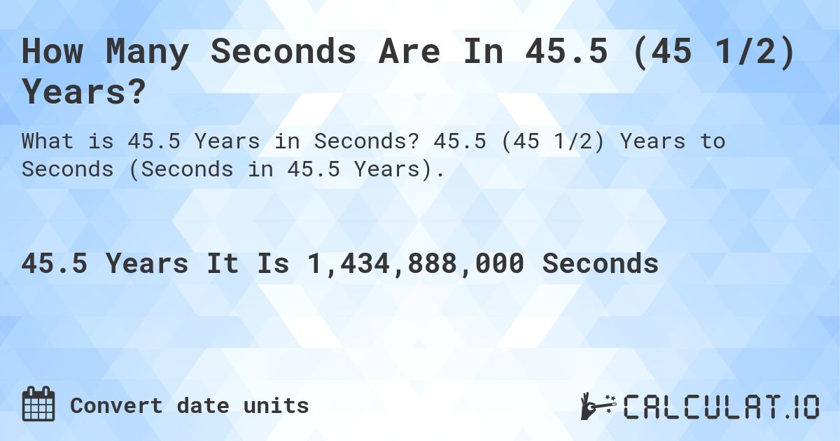 How Many Seconds Are In 45.5 (45 1/2) Years?. 45.5 (45 1/2) Years to Seconds (Seconds in 45.5 Years).