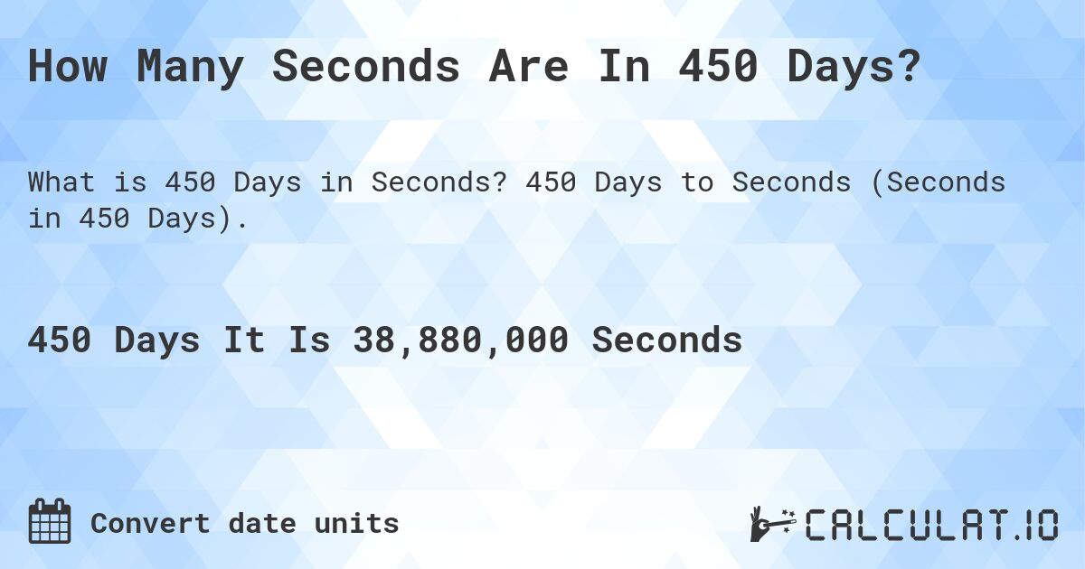 How Many Seconds Are In 450 Days?. 450 Days to Seconds (Seconds in 450 Days).