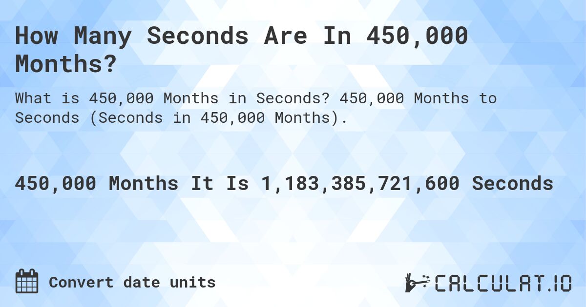 How Many Seconds Are In 450,000 Months?. 450,000 Months to Seconds (Seconds in 450,000 Months).