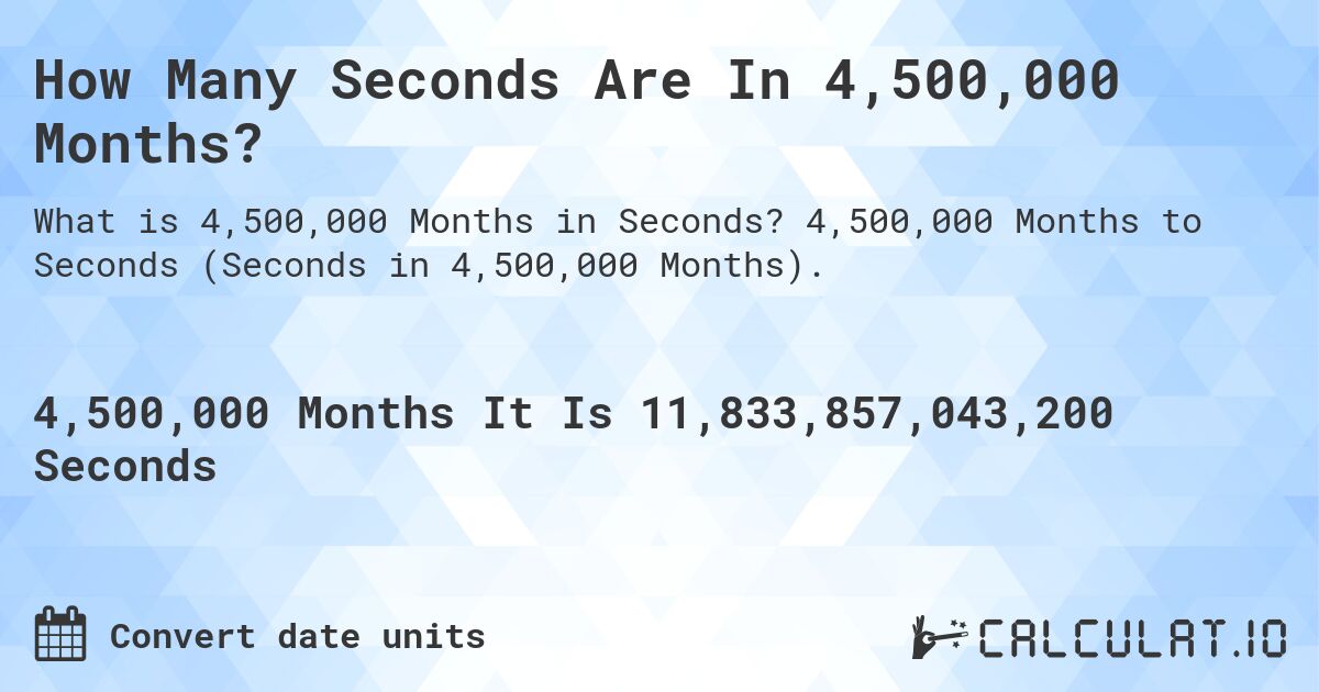 How Many Seconds Are In 4,500,000 Months?. 4,500,000 Months to Seconds (Seconds in 4,500,000 Months).