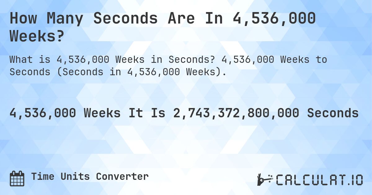 How Many Seconds Are In 4,536,000 Weeks?. 4,536,000 Weeks to Seconds (Seconds in 4,536,000 Weeks).