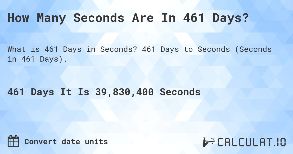 How Many Seconds Are In 461 Days?. 461 Days to Seconds (Seconds in 461 Days).