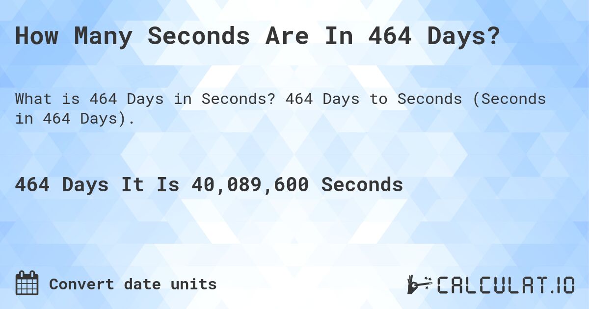 How Many Seconds Are In 464 Days?. 464 Days to Seconds (Seconds in 464 Days).