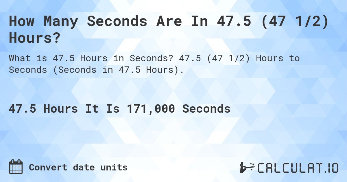 How Many Seconds Are In 47.5 (47 1/2) Hours?. 47.5 (47 1/2) Hours to Seconds (Seconds in 47.5 Hours).