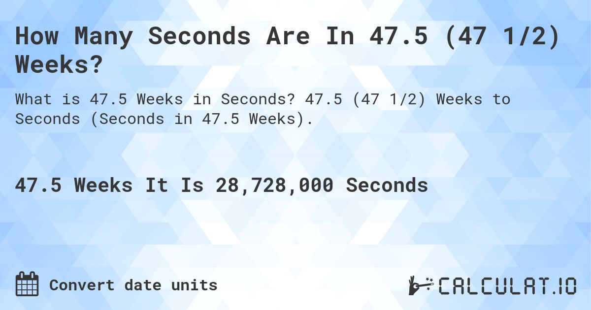 How Many Seconds Are In 47.5 (47 1/2) Weeks?. 47.5 (47 1/2) Weeks to Seconds (Seconds in 47.5 Weeks).