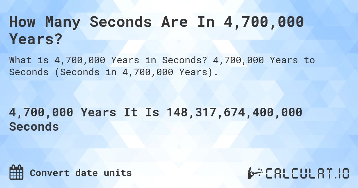 How Many Seconds Are In 4,700,000 Years?. 4,700,000 Years to Seconds (Seconds in 4,700,000 Years).
