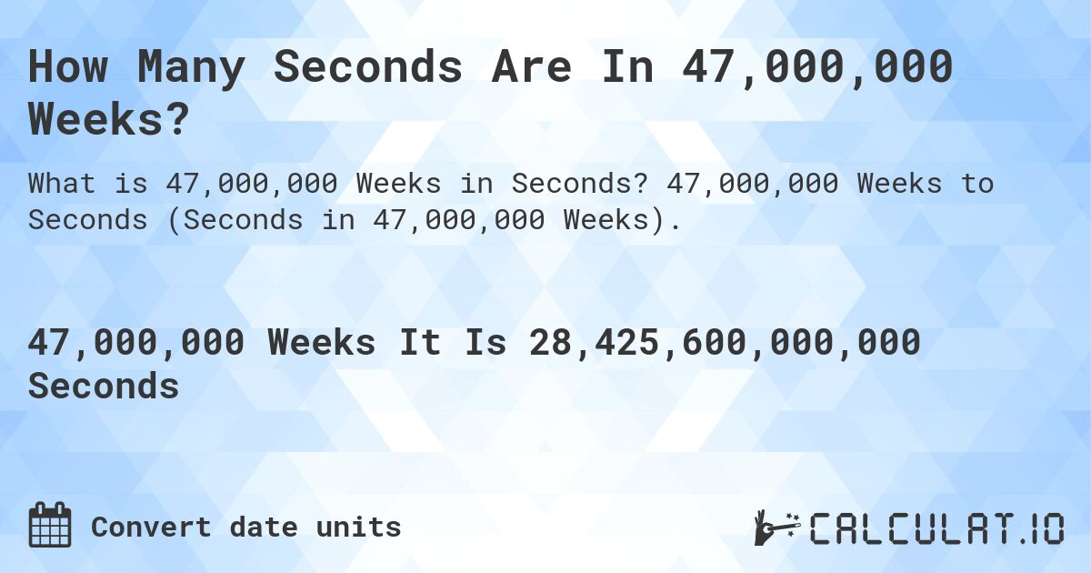 How Many Seconds Are In 47,000,000 Weeks?. 47,000,000 Weeks to Seconds (Seconds in 47,000,000 Weeks).