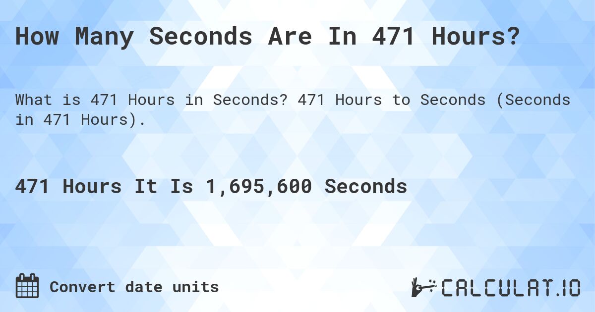 How Many Seconds Are In 471 Hours?. 471 Hours to Seconds (Seconds in 471 Hours).