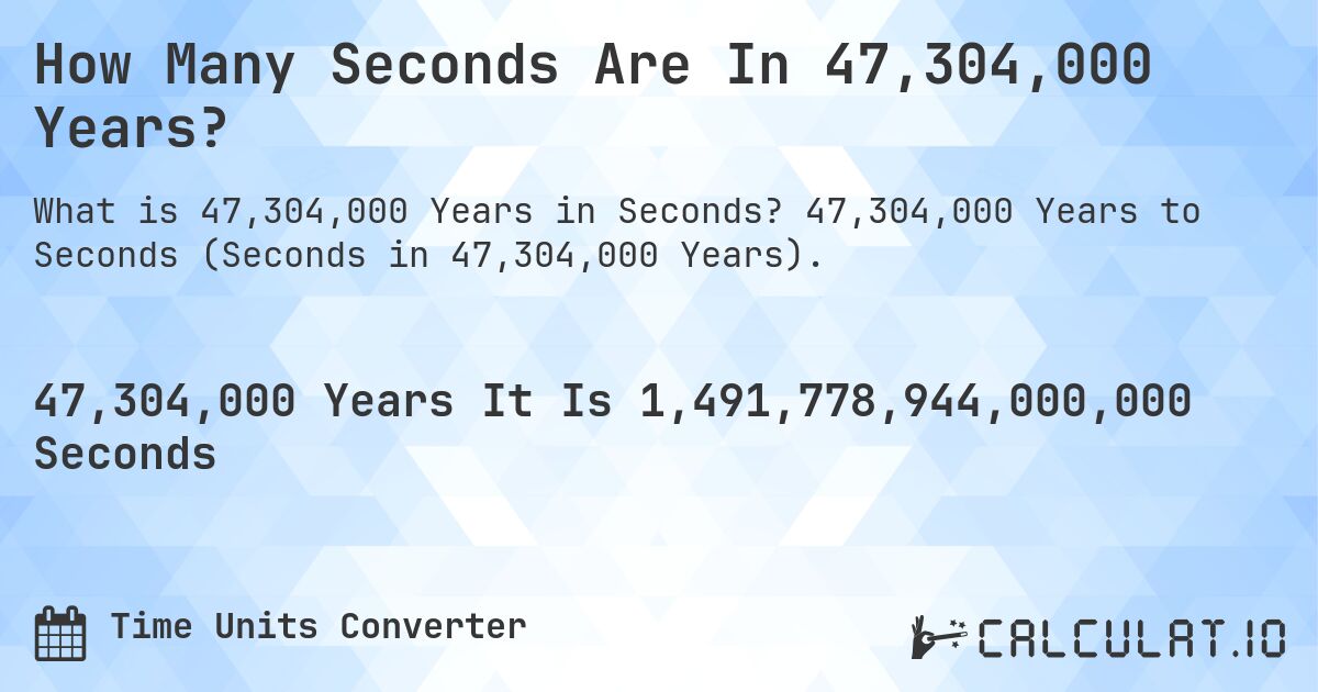 How Many Seconds Are In 47,304,000 Years?. 47,304,000 Years to Seconds (Seconds in 47,304,000 Years).