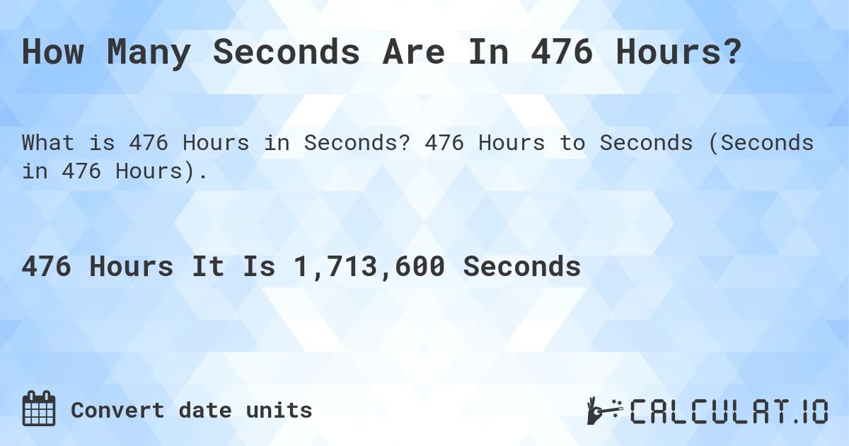 How Many Seconds Are In 476 Hours?. 476 Hours to Seconds (Seconds in 476 Hours).