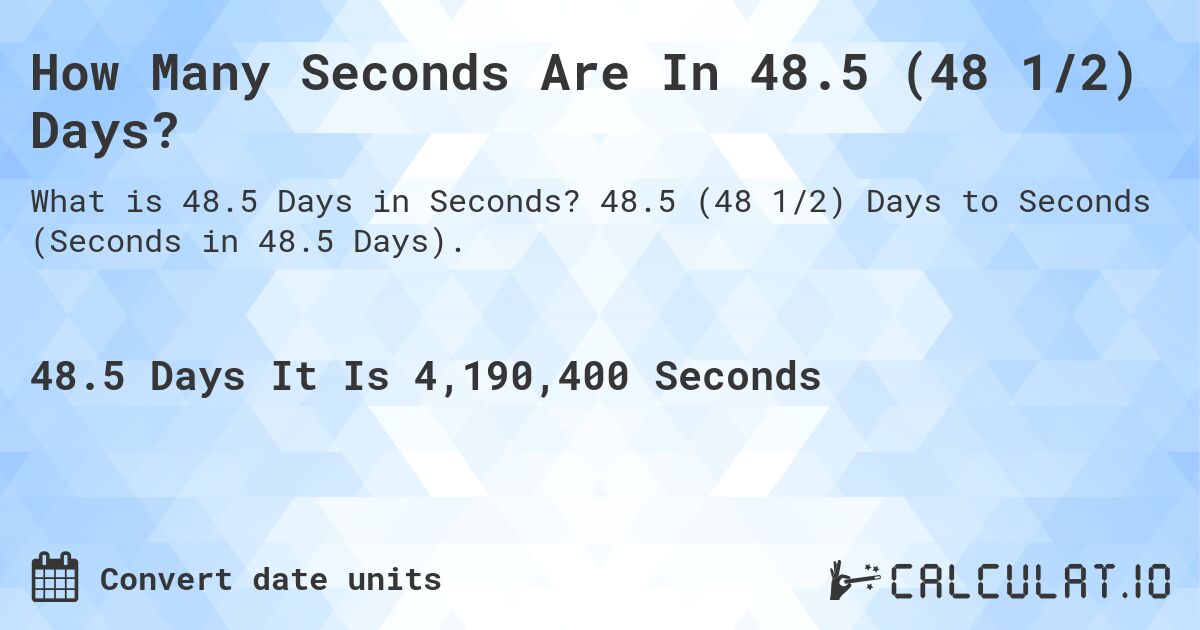 How Many Seconds Are In 48.5 (48 1/2) Days?. 48.5 (48 1/2) Days to Seconds (Seconds in 48.5 Days).