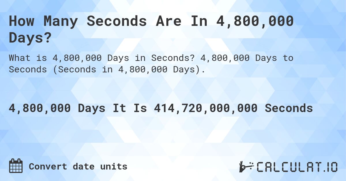 How Many Seconds Are In 4,800,000 Days?. 4,800,000 Days to Seconds (Seconds in 4,800,000 Days).