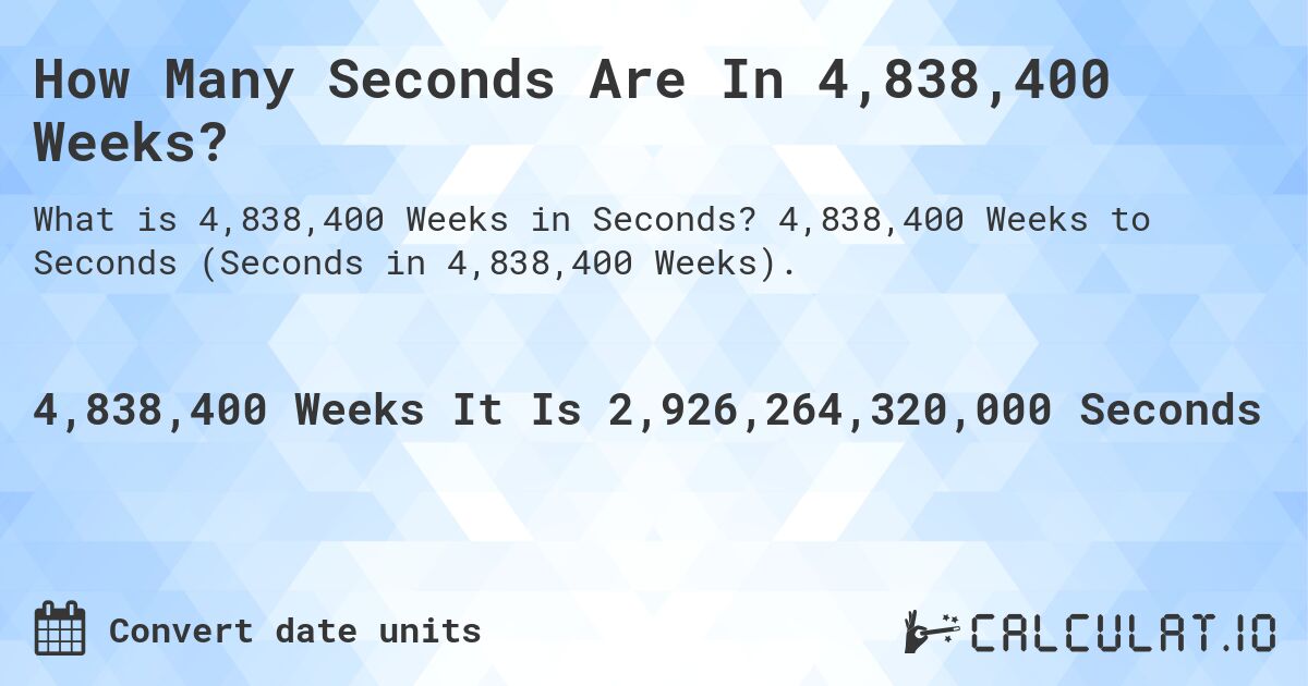 How Many Seconds Are In 4,838,400 Weeks?. 4,838,400 Weeks to Seconds (Seconds in 4,838,400 Weeks).