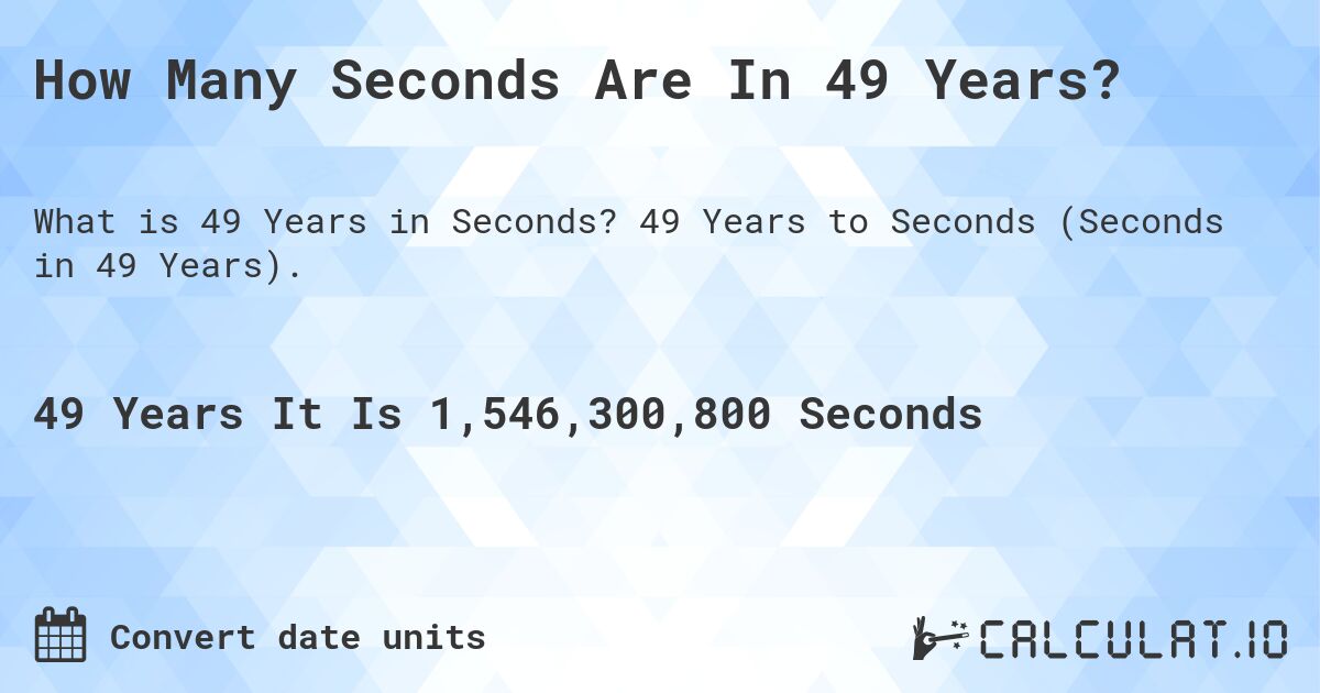 How Many Seconds Are In 49 Years?. 49 Years to Seconds (Seconds in 49 Years).