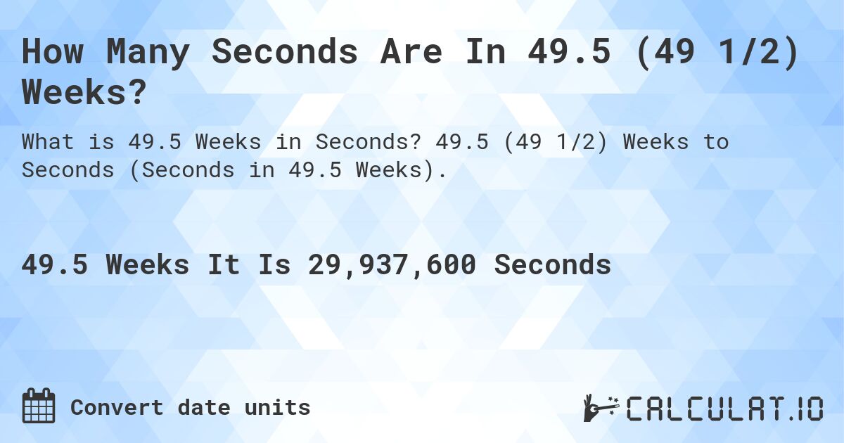 How Many Seconds Are In 49.5 (49 1/2) Weeks?. 49.5 (49 1/2) Weeks to Seconds (Seconds in 49.5 Weeks).