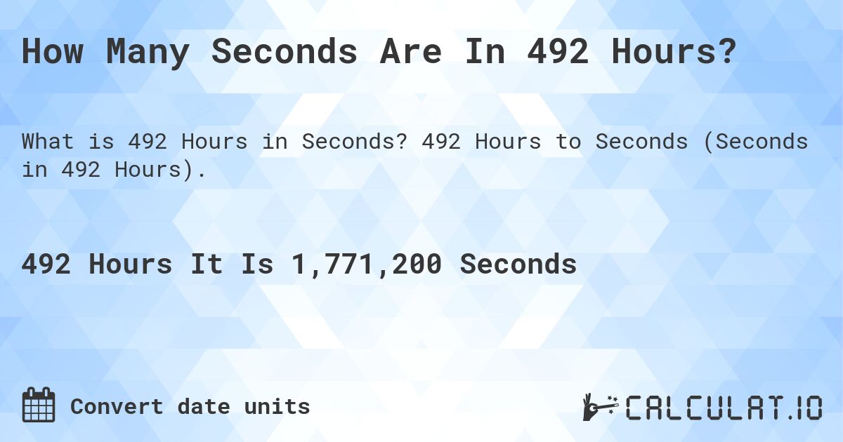 How Many Seconds Are In 492 Hours?. 492 Hours to Seconds (Seconds in 492 Hours).